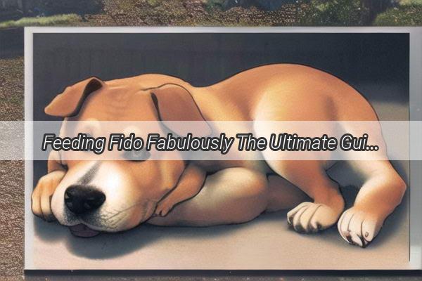 Feeding Fido Fabulously The Ultimate Guide to Perfecting Your Dogs Diet